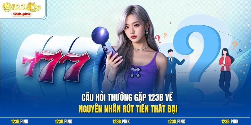 Câu hỏi thường gặp 123b về nguyên nhân rút tiền thất bại