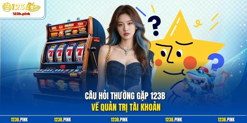 Câu hỏi thường gặp 123b về quản trị tài khoản