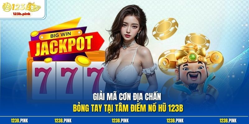 Giải mã cơn địa chấn bỏng tay tại tâm điểm nổ hũ 123b