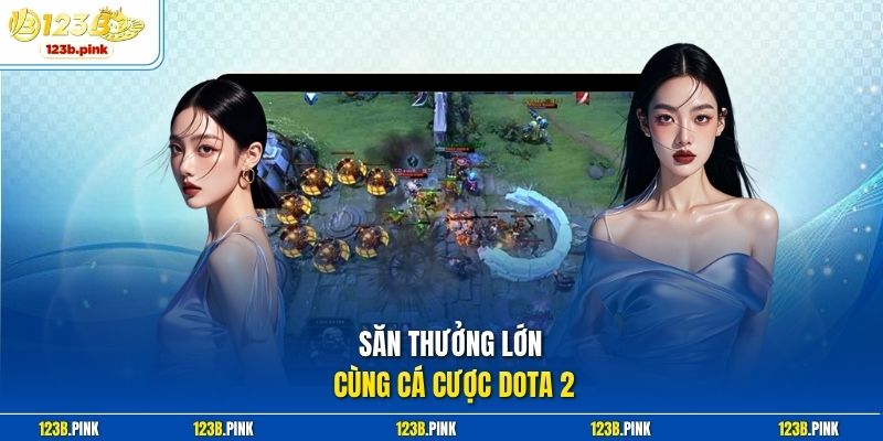 Săn thưởng lớn cùng Cá cược Dota 2